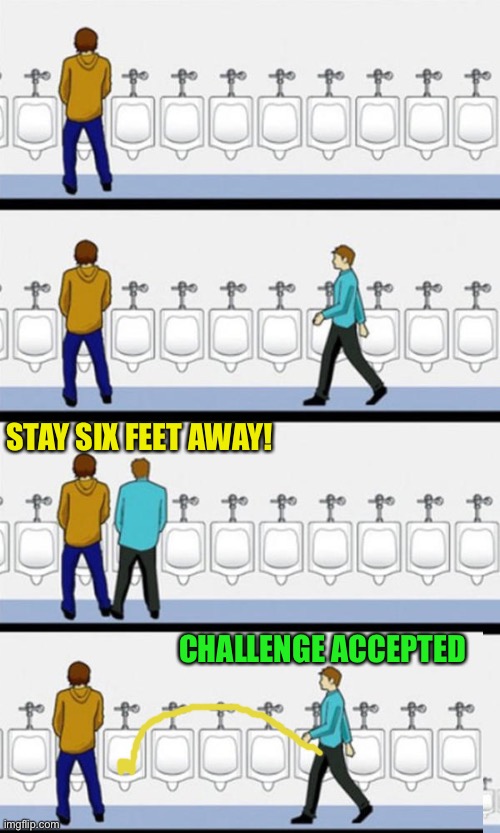 Social Piss-tancing | STAY SIX FEET AWAY! CHALLENGE ACCEPTED | image tagged in bathroom,memes,social distancing,coronavirus | made w/ Imgflip meme maker