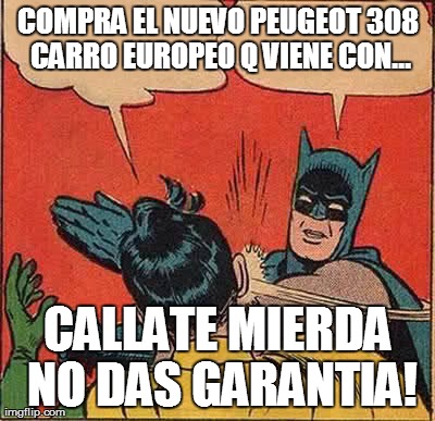 Batman Slapping Robin Meme | COMPRA EL NUEVO PEUGEOT 308 CARRO EUROPEO Q VIENE CON... CALLATE MIERDA NO DAS GARANTIA! | image tagged in memes,batman slapping robin | made w/ Imgflip meme maker