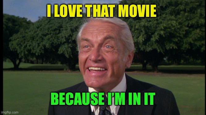 Caddyshack- Ted knight 2 | I LOVE THAT MOVIE BECAUSE I’M IN IT | image tagged in caddyshack- ted knight 2 | made w/ Imgflip meme maker