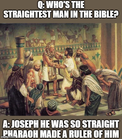 Q: WHO'S THE STRAIGHTEST MAN IN THE BIBLE? A: JOSEPH HE WAS SO STRAIGHT PHARAOH MADE A RULER OF HIM | made w/ Imgflip meme maker