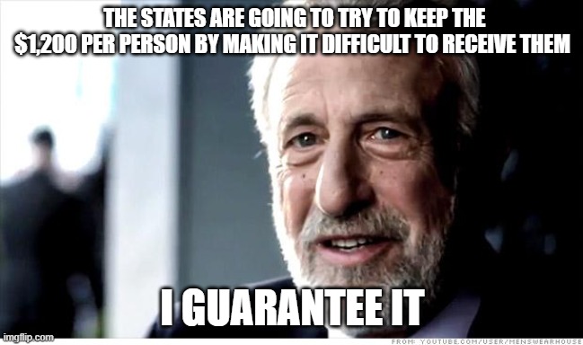 I Guarantee It | THE STATES ARE GOING TO TRY TO KEEP THE $1,200 PER PERSON BY MAKING IT DIFFICULT TO RECEIVE THEM; I GUARANTEE IT | image tagged in memes,i guarantee it,AdviceAnimals | made w/ Imgflip meme maker