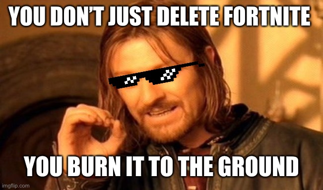 One Does Not Simply | YOU DON’T JUST DELETE FORTNITE; YOU BURN IT TO THE GROUND | image tagged in memes,one does not simply,fortnite,minecraft,burn,gaming | made w/ Imgflip meme maker