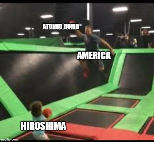 The bully at the bounce house | ATOMIC BOMB; AMERICA; HIROSHIMA | image tagged in dodgeball | made w/ Imgflip meme maker