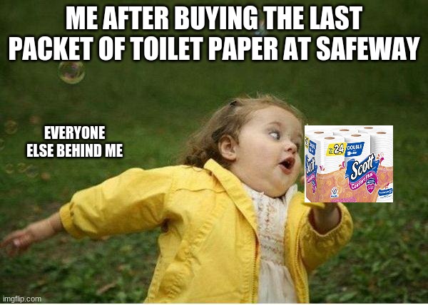 Chubby Bubbles Girl Meme | ME AFTER BUYING THE LAST PACKET OF TOILET PAPER AT SAFEWAY; EVERYONE ELSE BEHIND ME | image tagged in memes,chubby bubbles girl | made w/ Imgflip meme maker