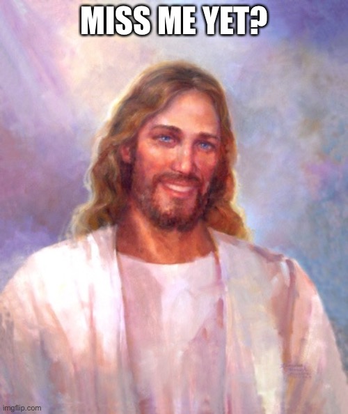 Smiling Jesus | MISS ME YET? | image tagged in memes,smiling jesus | made w/ Imgflip meme maker