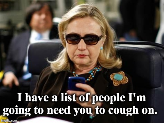 Hillary | I have a list of people I'm going to need you to cough on. | image tagged in memes,hillary clinton cellphone | made w/ Imgflip meme maker