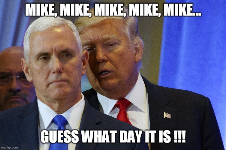 Mike, Guess What Day It Is !!! | MIKE, MIKE, MIKE, MIKE, MIKE... GUESS WHAT DAY IT IS !!! | image tagged in april fools day,trump,pence,camel,whisper,hump day | made w/ Imgflip meme maker