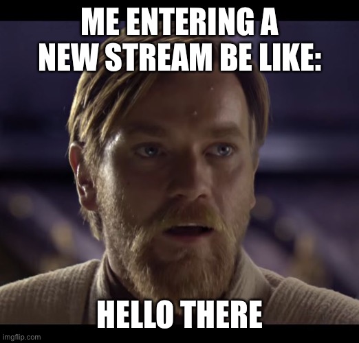 Hi guys :) | ME ENTERING A NEW STREAM BE LIKE:; HELLO THERE | image tagged in hello there,stream,yes | made w/ Imgflip meme maker