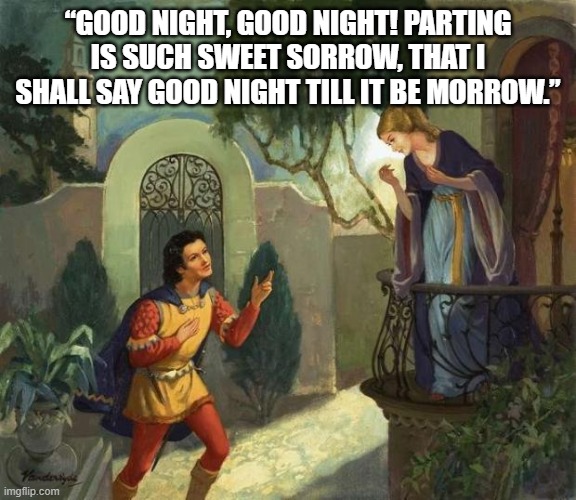 Romeo and Juliet Balcony Scene  | “GOOD NIGHT, GOOD NIGHT! PARTING IS SUCH SWEET SORROW, THAT I SHALL SAY GOOD NIGHT TILL IT BE MORROW.” | image tagged in romeo and juliet balcony scene | made w/ Imgflip meme maker