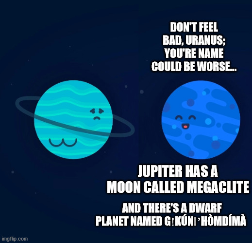 DON'T FEEL BAD, URANUS; YOU'RE NAME COULD BE WORSE... JUPITER HAS A MOON CALLED MEGACLITE; AND THERE'S A DWARF PLANET NAMED GǃKÚNǁʼHÒMDÍMÀ | image tagged in uranus,neptune,planets,solar system,dwarf,moon | made w/ Imgflip meme maker