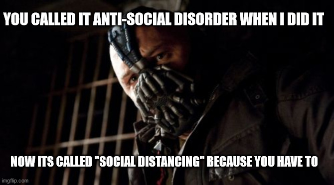 Permission Bane Meme | YOU CALLED IT ANTI-SOCIAL DISORDER WHEN I DID IT; NOW ITS CALLED "SOCIAL DISTANCING" BECAUSE YOU HAVE TO | image tagged in memes,permission bane | made w/ Imgflip meme maker