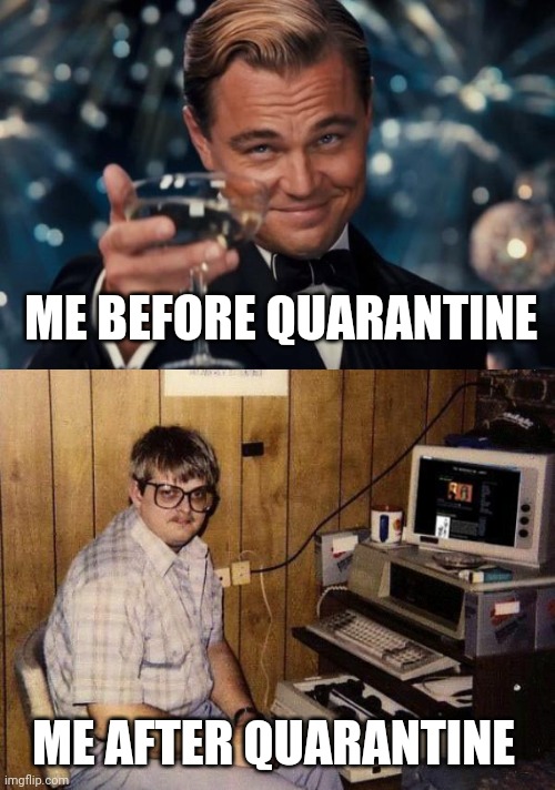 ME BEFORE QUARANTINE; ME AFTER QUARANTINE | image tagged in computer nerd,memes,leonardo dicaprio cheers,quarantine,covid-19 | made w/ Imgflip meme maker
