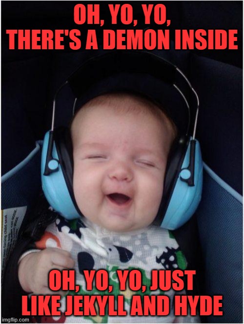 Jammin Baby Meme | OH, YO, YO, THERE'S A DEMON INSIDE; OH, YO, YO, JUST LIKE JEKYLL AND HYDE | image tagged in memes,jammin baby | made w/ Imgflip meme maker