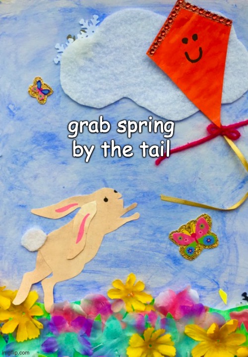 Grab Spring By. The Tail | by the tail; grab spring | image tagged in spring,bunny,kite,easter,flowers | made w/ Imgflip meme maker