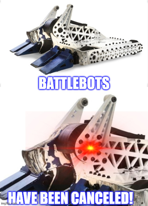 Bite Force Calm Then TRIGGERED | BATTLEBOTS; HAVE BEEN CANCELED! | image tagged in bite force calm then triggered | made w/ Imgflip meme maker