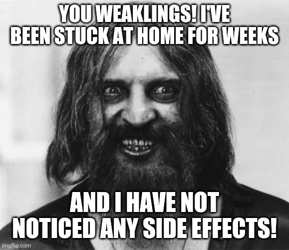 Stay at home laws suck! | YOU WEAKLINGS! I'VE BEEN STUCK AT HOME FOR WEEKS; AND I HAVE NOT NOTICED ANY SIDE EFFECTS! | image tagged in crazy looking man,coronavirus,home | made w/ Imgflip meme maker