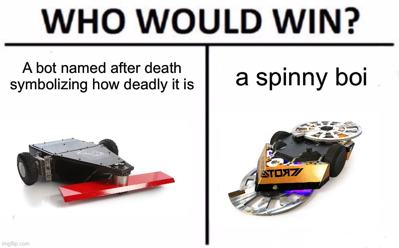 Who Would Win? | A bot named after death symbolizing how deadly it is; a spinny boi | image tagged in memes,who would win | made w/ Imgflip meme maker