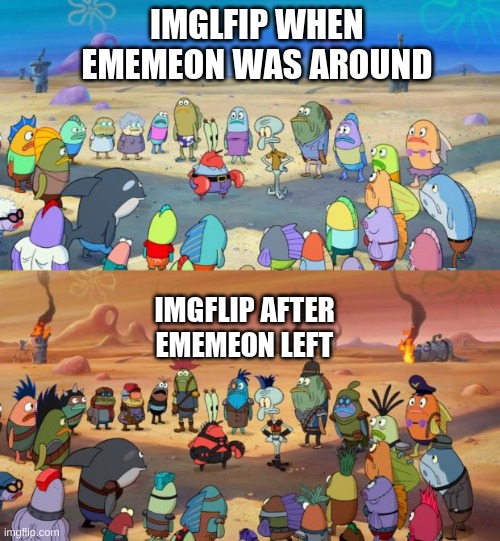SpongeBob Apocalypse | IMGLFIP WHEN EMEMEON WAS AROUND; IMGFLIP AFTER EMEMEON LEFT | image tagged in spongebob apocalypse,memes,spongebob,rip | made w/ Imgflip meme maker