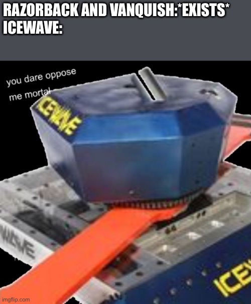 Icewave You Dare Oppose Me Mortal | RAZORBACK AND VANQUISH:*EXISTS*




ICEWAVE: | image tagged in icewave you dare oppose me mortal | made w/ Imgflip meme maker