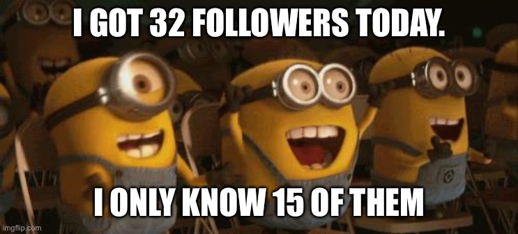 Idk if this is a glitch | I GOT 32 FOLLOWERS TODAY. I ONLY KNOW 15 OF THEM | image tagged in idk,life,why,hey,oh wow are you actually reading these tags,stop reading the tags | made w/ Imgflip meme maker