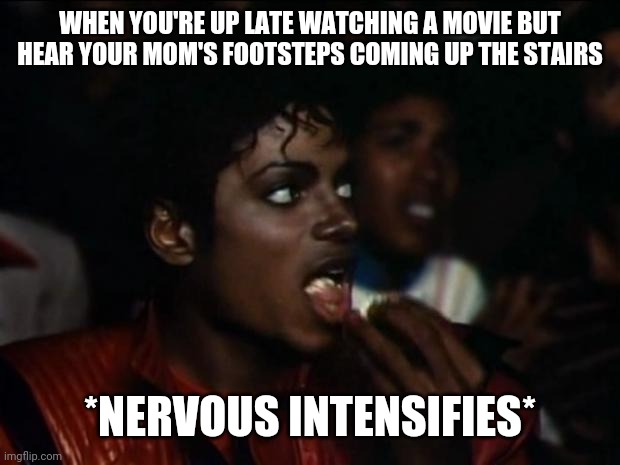 Michael Jackson again | WHEN YOU'RE UP LATE WATCHING A MOVIE BUT HEAR YOUR MOM'S FOOTSTEPS COMING UP THE STAIRS; *NERVOUS INTENSIFIES* | image tagged in michael jackson again | made w/ Imgflip meme maker
