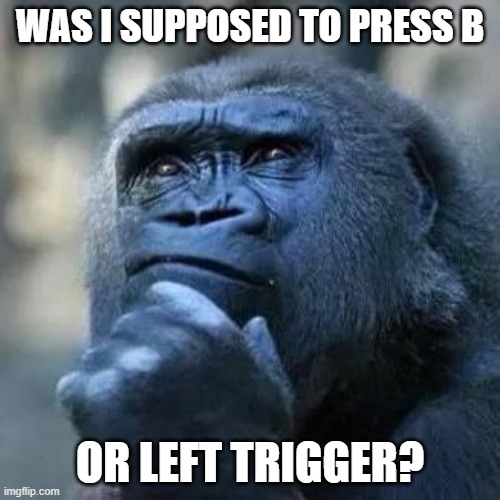 Thinking ape | WAS I SUPPOSED TO PRESS B; OR LEFT TRIGGER? | image tagged in thinking ape | made w/ Imgflip meme maker