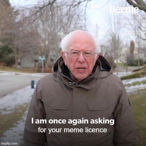 for your meme licence | image tagged in memes,bernie i am once again asking for your support | made w/ Imgflip meme maker