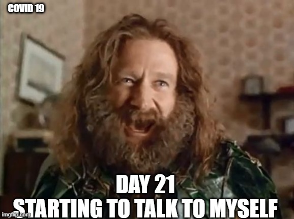 What Year Is It | COVID 19; DAY 21
STARTING TO TALK TO MYSELF | image tagged in memes,what year is it | made w/ Imgflip meme maker