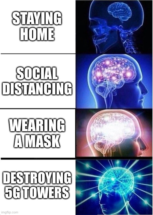 Expanding Brain | STAYING HOME; SOCIAL DISTANCING; WEARING A MASK; DESTROYING 5G TOWERS | image tagged in memes,expanding brain | made w/ Imgflip meme maker