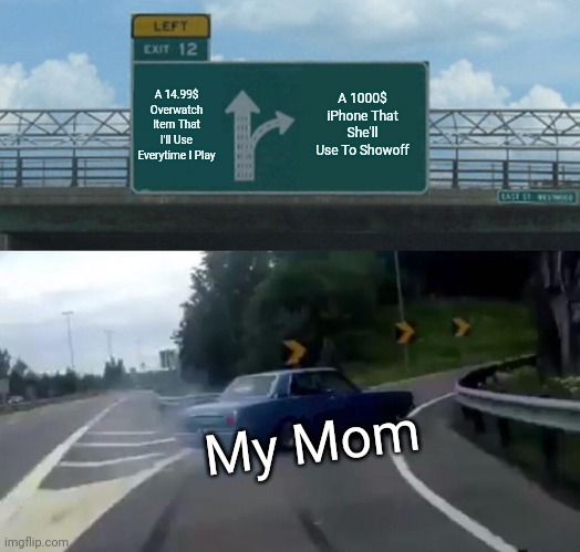 Who Plays Overwatch? | A 14.99$ Overwatch Item That I'll Use Everytime I Play; A 1000$ iPhone That She'll Use To Showoff; My Mom | image tagged in memes,left exit 12 off ramp,video games,overwatch,overwatch memes,funny memes | made w/ Imgflip meme maker