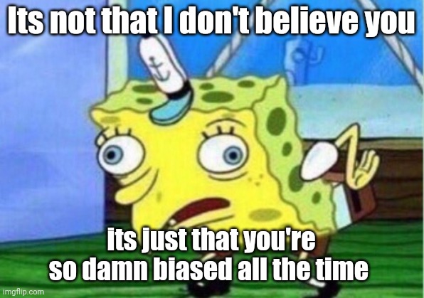 Mocking Spongebob Meme | Its not that I don't believe you; its just that you're so damn biased all the time | image tagged in memes,mocking spongebob | made w/ Imgflip meme maker