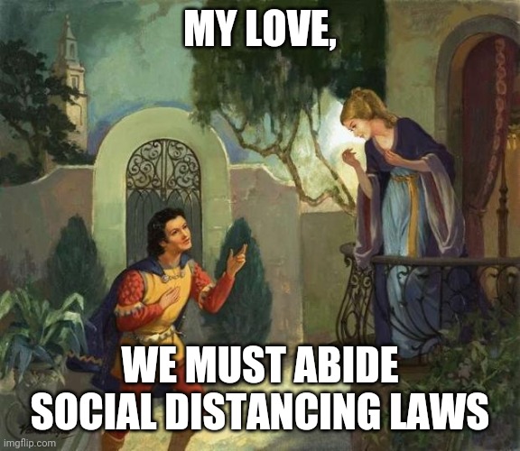 Romeo and Juliet Balcony Scene  | MY LOVE, WE MUST ABIDE SOCIAL DISTANCING LAWS | image tagged in romeo and juliet balcony scene,coronavirus,covid-19,social distancing | made w/ Imgflip meme maker