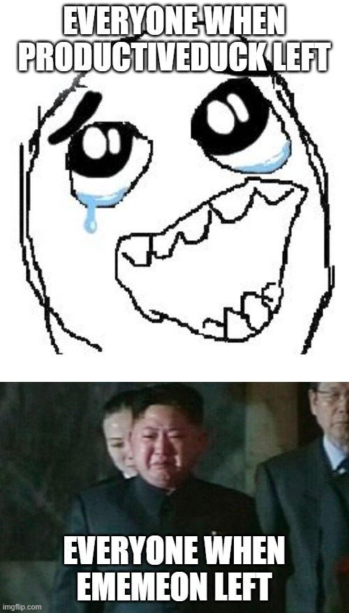 EVERYONE WHEN PRODUCTIVEDUCK LEFT; EVERYONE WHEN EMEMEON LEFT | image tagged in memes,happy guy rage face,kim jong un sad | made w/ Imgflip meme maker