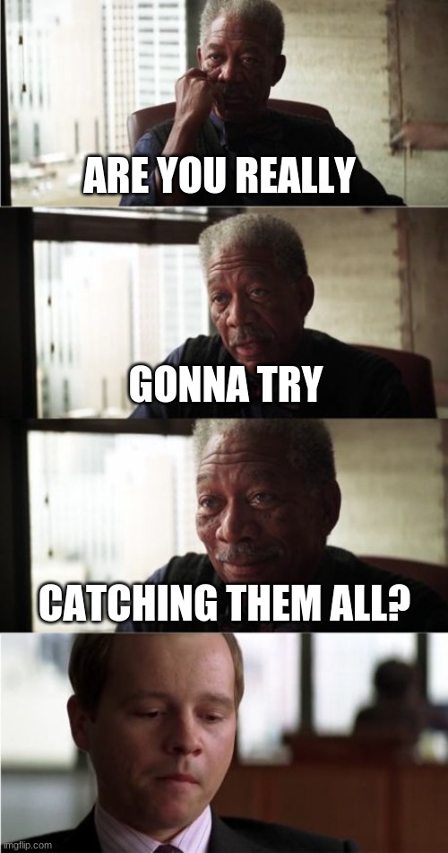 Morgan Freeman Good Luck | ARE YOU REALLY; GONNA TRY; CATCHING THEM ALL? | image tagged in memes,morgan freeman good luck | made w/ Imgflip meme maker