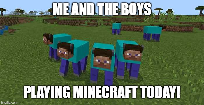 me and the boys | ME AND THE BOYS PLAYING MINECRAFT TODAY! | image tagged in me and the boys | made w/ Imgflip meme maker