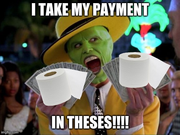 TP, TP, TP | I TAKE MY PAYMENT; IN THESES!!!! | image tagged in memes,money money,trololol | made w/ Imgflip meme maker