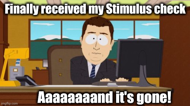 Welcome to this thing called "Life!" | Finally received my Stimulus check; Aaaaaaaand it's gone! | image tagged in memes,aaaaand its gone | made w/ Imgflip meme maker