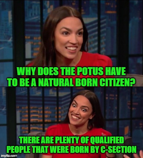 Bad Pun AOC | WHY DOES THE POTUS HAVE TO BE A NATURAL BORN CITIZEN? THERE ARE PLENTY OF QUALIFIED PEOPLE THAT WERE BORN BY C-SECTION | image tagged in bad pun aoc | made w/ Imgflip meme maker