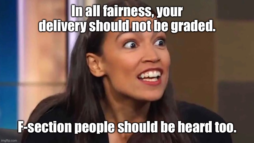 Crazy AOC | In all fairness, your delivery should not be graded. F-section people should be heard too. | image tagged in crazy aoc | made w/ Imgflip meme maker