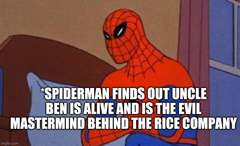 Angry Spiderman | *SPIDERMAN FINDS OUT UNCLE BEN IS ALIVE AND IS THE EVIL MASTERMIND BEHIND THE RICE COMPANY | image tagged in angry spiderman | made w/ Imgflip meme maker