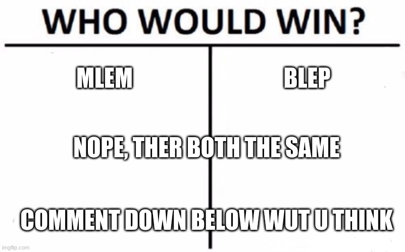 mlem vs blep | MLEM; BLEP; NOPE, THER BOTH THE SAME; COMMENT DOWN BELOW WUT U THINK | image tagged in memes,who would win | made w/ Imgflip meme maker