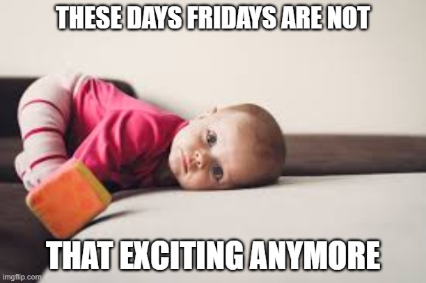 Bored Baby | THESE DAYS FRIDAYS ARE NOT; THAT EXCITING ANYMORE | image tagged in bored baby | made w/ Imgflip meme maker