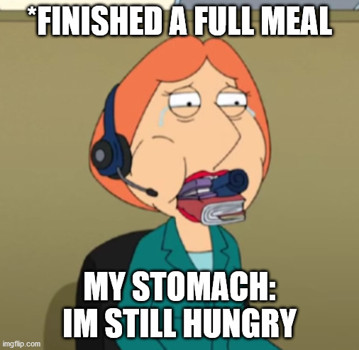 *FINISHED A FULL MEAL; MY STOMACH: IM STILL HUNGRY | image tagged in eating,memes,family guy,lois griffin,hungry | made w/ Imgflip meme maker