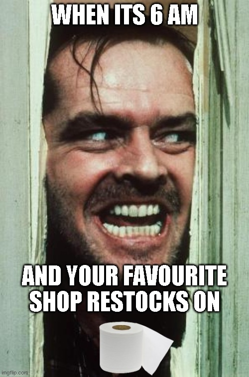 Here's Johnny Meme | WHEN ITS 6 AM; AND YOUR FAVOURITE SHOP RESTOCKS ON | image tagged in memes,here's johnny | made w/ Imgflip meme maker