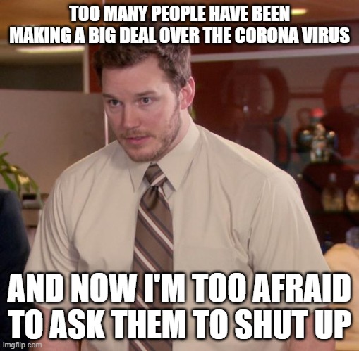 Afraid To Ask Andy | TOO MANY PEOPLE HAVE BEEN MAKING A BIG DEAL OVER THE CORONA VIRUS; AND NOW I'M TOO AFRAID TO ASK THEM TO SHUT UP | image tagged in memes,afraid to ask andy | made w/ Imgflip meme maker