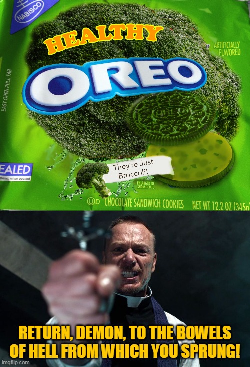 Evil Oreos | RETURN, DEMON, TO THE BOWELS OF HELL FROM WHICH YOU SPRUNG! | image tagged in memes,broccoli,oreos,oreo,exorcist,evil | made w/ Imgflip meme maker