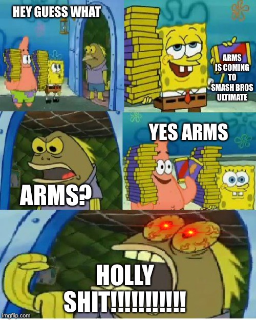 Someone Be Like When Arms Is Coming To Smash | HEY GUESS WHAT; ARMS IS COMING TO SMASH BROS ULTIMATE; YES ARMS; ARMS? HOLLY SHIT!!!!!!!!!!! | image tagged in memes,chocolate spongebob | made w/ Imgflip meme maker