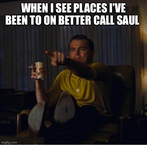 WHEN I SEE PLACES I’VE BEEN TO ON BETTER CALL SAUL | image tagged in better call saul,breaking bad,walter white,yeah science bitch,lawyer | made w/ Imgflip meme maker