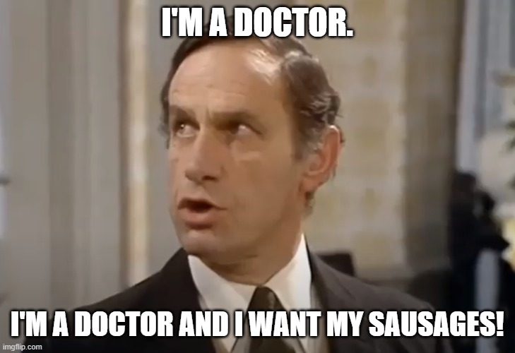 Fawlty Towers, I want my sausages. | I'M A DOCTOR. I'M A DOCTOR AND I WANT MY SAUSAGES! | image tagged in fawlty towers,michael york,sausages,basil fawlty,manuel,funny | made w/ Imgflip meme maker