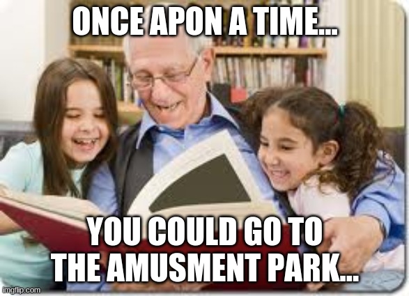 Storytelling Grandpa | ONCE APON A TIME... YOU COULD GO TO THE AMUSMENT PARK... | image tagged in memes,storytelling grandpa | made w/ Imgflip meme maker